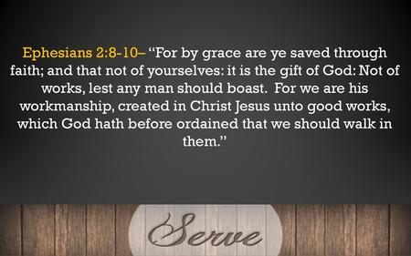 Ephesians 2:8-10– “For by grace are ye saved through faith; and that not of yourselves: it is the gift of God: Not of works, lest any man should boast.