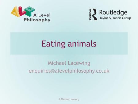 Michael Lacewing enquiries@alevelphilosophy.co.uk Eating animals Michael Lacewing enquiries@alevelphilosophy.co.uk © Michael Lacewing.