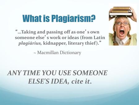 What is Plagiarism? ANY TIME YOU USE SOMEONE ELSE'S IDEA, cite it.