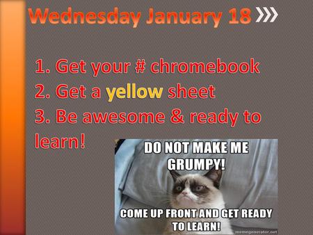 Wednesday January 18 1. Get your # chromebook 2. Get a yellow sheet 3. Be awesome & ready to learn!