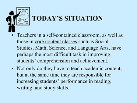 TODAY’S SITUATION Teachers in a self-contained classroom, as well as those in core content classes such as Social Studies, Math, Science, and Language.