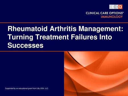 Rheumatoid Arthritis Management: Turning Treatment Failures Into Successes Supported by an educational grant from Lilly USA, LLC.