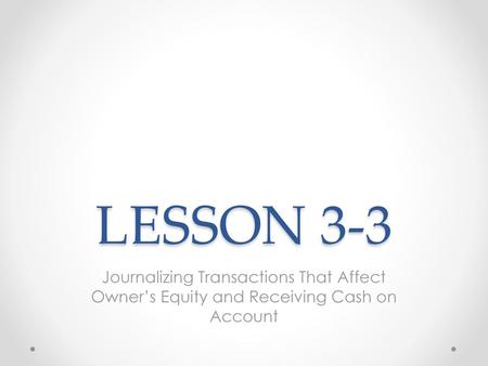LESSON 3-3 5/21/2018 LESSON 3-3 Journalizing Transactions That Affect Owner’s Equity and Receiving Cash on Account Blue.