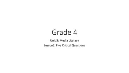 Unit 5: Media Literacy Lesson2: Five Critical Questions