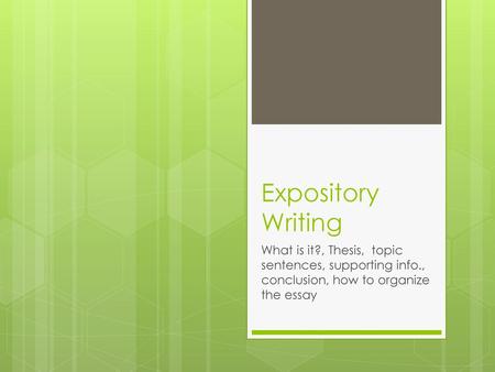 Expository Writing What is it?, Thesis, topic sentences, supporting info., conclusion, how to organize the essay.