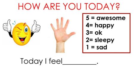 How are you today? Today I feel_________. 5 = awesome 4= happy 3= ok