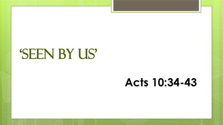 ‘seen by us’ 				 					Acts 10:34-43.
