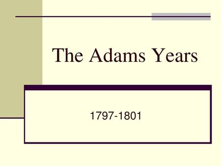 The Adams Years 1797-1801.
