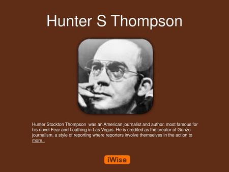 Hunter S Thompson Hunter Stockton Thompson was an American journalist and author, most famous for his novel Fear and Loathing in Las Vegas. He is credited.