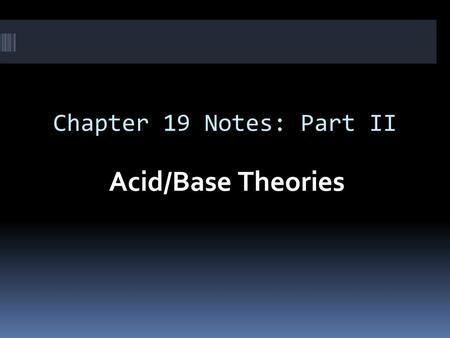 Chapter 19 Notes: Part II Acid/Base Theories.