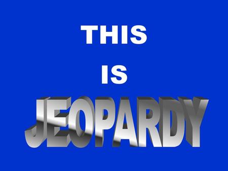 THIS IS JEOPARDY.