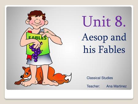 Unit 8. Aesop and his Fables Classical Studies Teacher: Ana Martinez.