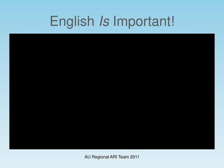 English Is Important! AU Regional ARI Team 2011.