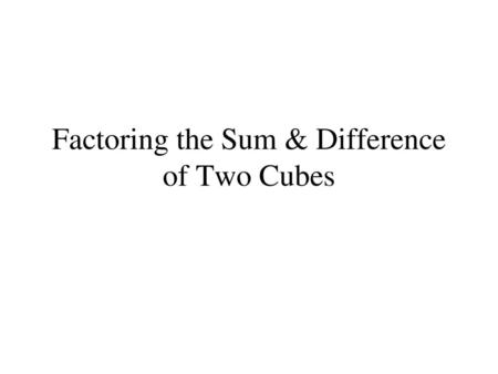 Factoring the Sum & Difference of Two Cubes