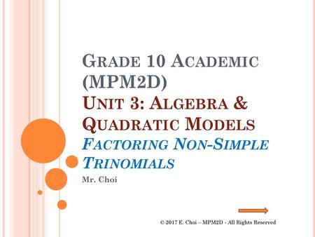 Grade 10 Academic (MPM2D) Unit 3: Algebra & Quadratic Models Factoring Non-Simple Trinomials Mr. Choi © 2017 E. Choi – MPM2D - All Rights Reserved.