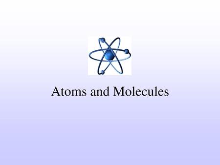 Atoms and Molecules.