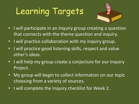 Learning Targets I will participate in an inquiry group creating a question that connects with the theme question and inquiry. I will practice collaboration.