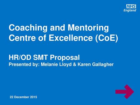 Coaching and Mentoring Centre of Excellence (CoE) HR/OD SMT Proposal Presented by: Melanie Lloyd & Karen Gallagher 22 December 2015.