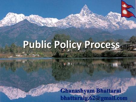 Public Policy Process Ghanashyam Bhattarai bhattaraig.62@gmail.com.