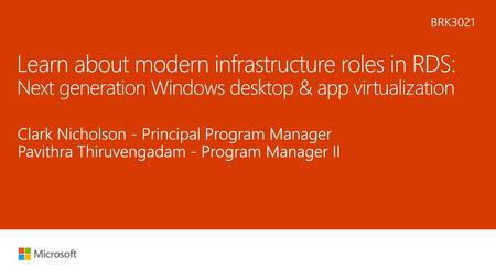 5/21/2018 9:40 PM BRK3021 Learn about modern infrastructure roles in RDS: Next generation Windows desktop & app virtualization Clark Nicholson - Principal.