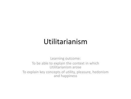 Utilitarianism Learning outcome: