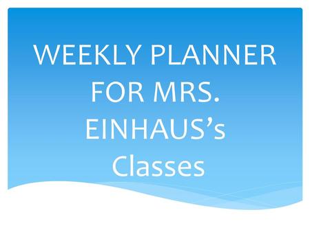WEEKLY PLANNER FOR MRS. EINHAUS’s Classes