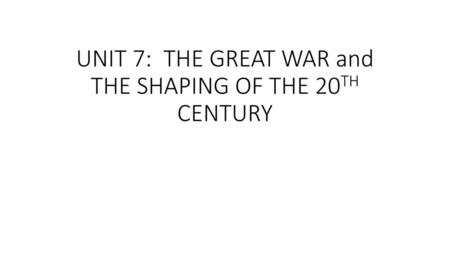 UNIT 7: THE GREAT WAR and THE SHAPING OF THE 20TH CENTURY