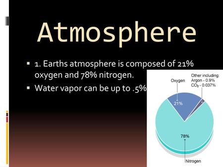 Atmosphere 1. Earths atmosphere is composed of 21% oxygen and 78% nitrogen. Water vapor can be up to .5%