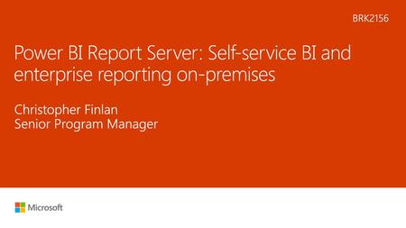 5/22/2018 1:39 AM BRK2156 Power BI Report Server: Self-service BI and enterprise reporting on-premises Christopher Finlan Senior Program Manager © Microsoft.
