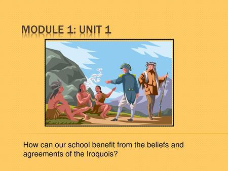 Module 1: Unit 1 How can our school benefit from the beliefs and agreements of the Iroquois?