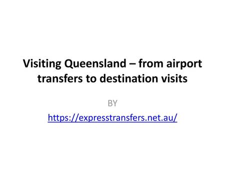 Visiting Queensland – from airport transfers to destination visits