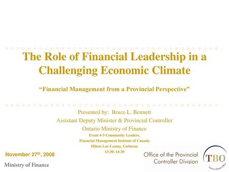 The Role of Financial Leadership in a Challenging Economic Climate “Financial Management from a Provincial Perspective” Presented by: Bruce L. Bennett.