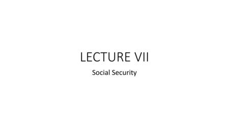 LECTURE VII Social Security.