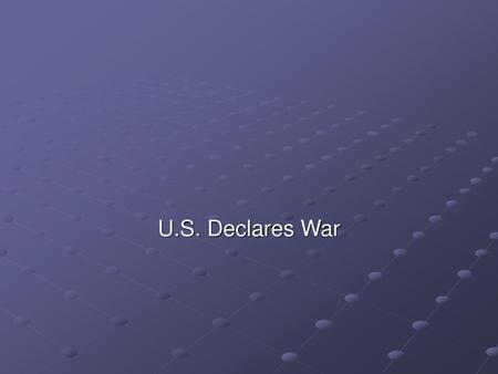 U.S. Declares War.