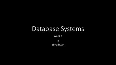 Datab	ase Systems Week 1 by Zohaib Jan.