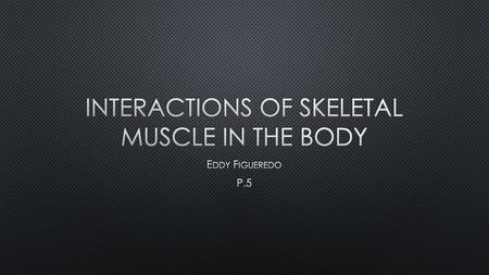 Interactions of Skeletal muscle in the body