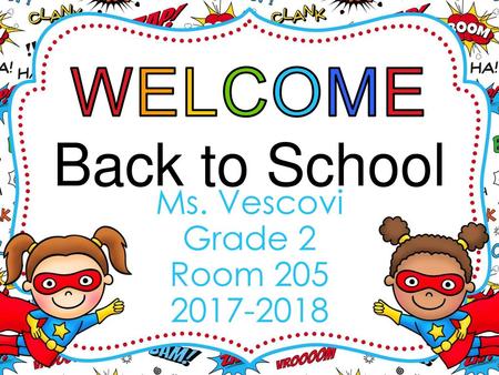 WELCOME Back to School Ms. Vescovi Grade 2 Room 205 2017-2018.