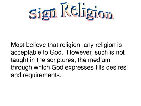 Sign Religion Most believe that religion, any religion is acceptable to God. However, such is not taught in the scriptures, the medium through which God.