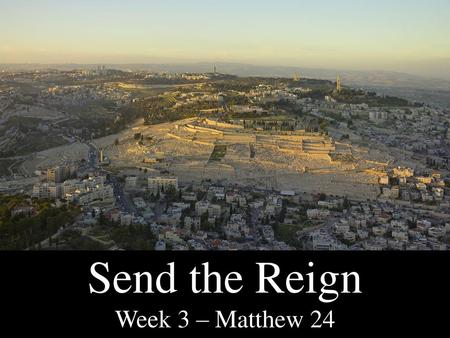 Send the Reign Week 3 – Matthew 24