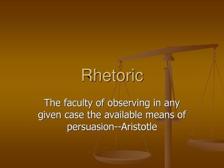 Rhetoric The faculty of observing in any given case the available means of persuasion--Aristotle.
