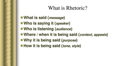 What is Rhetoric? What is said (message) Who is saying it (speaker)