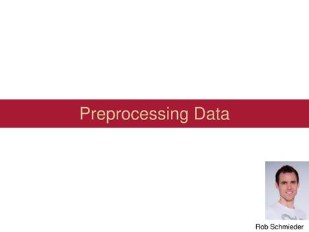 Preprocessing Data Rob Schmieder.