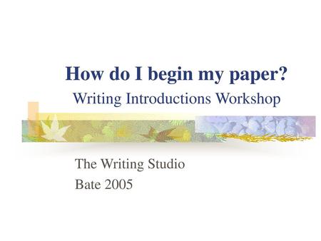 How do I begin my paper? Writing Introductions Workshop