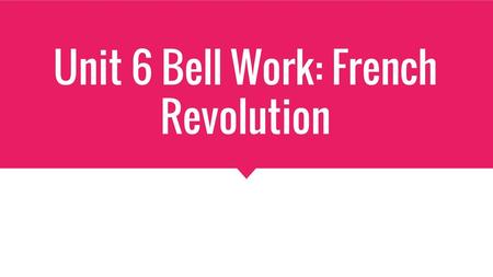 Unit 6 Bell Work: French Revolution