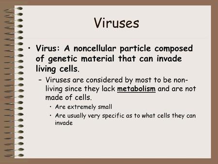 Viruses Virus: A noncellular particle composed of genetic material that can invade living cells. Viruses are considered by most to be non-living since.
