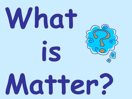 What is Matter?.