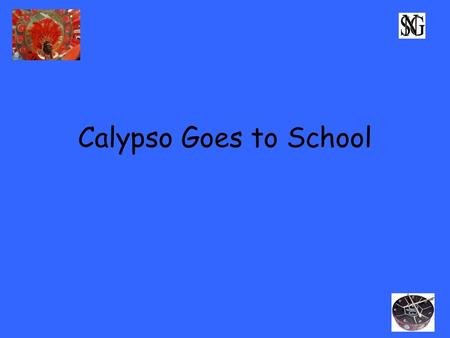 Calypso Goes to School Additional resource required: Audio Sound file ‘Calypso Goes to School’