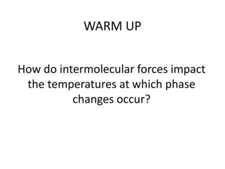 WARM UP How do intermolecular forces impact the temperatures at which phase changes occur?