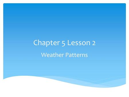 Chapter 5 Lesson 2 Weather Patterns.