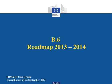 B.6 Roadmap 2013 – 2014 SDMX RI User Group Luxembourg, 24-25 September 2013.